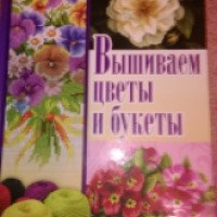 Книга "Вышиваем цветы и букеты" - И.Н. Наниашвили, А.Г.Соцкова