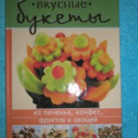 Книга "Вкусные букеты из печенья, конфет, фруктов и овощей" - издательство Клуб семейного досуга