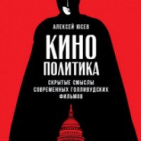 Книга "Кинополитика: Скрытые смыслы современных голливудских фильмов" - Алексей Юсев
