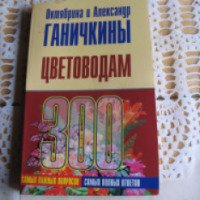 Книга "Цветоводам. 300 самых важных вопросов, 300 самых полных ответов" - Октябрина Ганичкина, Александр Ганичкин