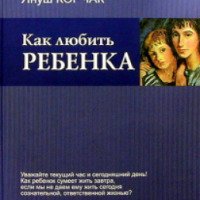 Книга "Как любить ребенка" - Януш Корчак