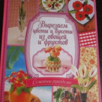 Книга "Вырезаем цветы и букеты из овощей и фруктов" - И.Степанова, С.Кабаченко