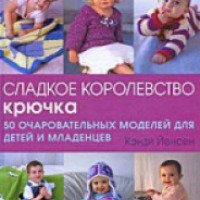 Книга "Сладкое королевство крючка. 50 очаровательных моделей для детей и младенцев" - Кэнди Йенсен