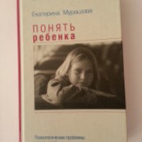 Книга "Понять ребенка: Психологические проблемы ваших детей" - Екатерина Мурашова
