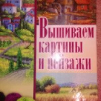 Книга "Вышиваем картины и пейзажи" - И.Н.Наниашвили, А.Г.Соцкова