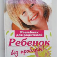 Книга "Ребенок без проблем! Решебник для родителей" - А. Луговская, М. Кравцова, О. Шевнина