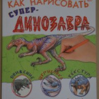 Книга "Как нарисовать супердинозавра" - Сьюзи Ходж