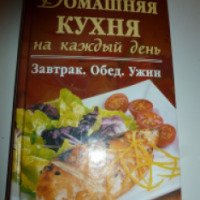 Книга рецептов "Домашняя кухня на каждый день" - Гагарина Арина Укладач