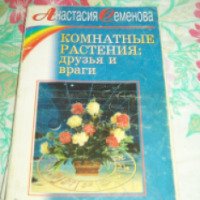 Книга "Комнатные растения: друзья и враги" - Анастасия Семенова