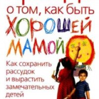 Книга "Правда о том, как быть хорошей мамой" - Элисон Шафер