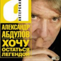 Книга "Хочу остаться легендой" - Александр Абдулов