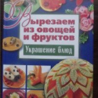 Книга "Вырезаем из овощей и фруктов. Украшение блюд" - И. Степанова, С. Кабаченко