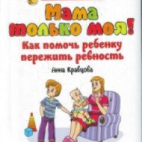Книга "Мама только моя. Как помочь ребенку пережить ревность" - Анна Кравцова
