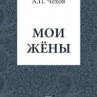Книга "Мои жены" - А. П. Чехов