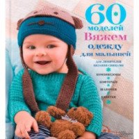 Книга "60 моделей. Вяжем одежду для малышей" - издательский дом Клуб семейного досуга