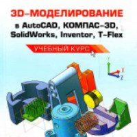 Книга "3D-моделирование в AutoCAD, Компас-3D, SolidWorks, Inventor, T-Flex" - В. Большаков, А. Бочков, А. Сергеев