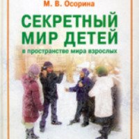 Книга "Секретный мир детей в пространстве мира взрослых" - М.В. Осорина