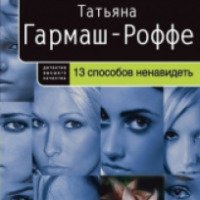 Книга "13 способов ненавидеть" - Татьяна Гармаш-Роффе