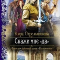 Книга "Скажи мне "да" - Кира Стрельникова