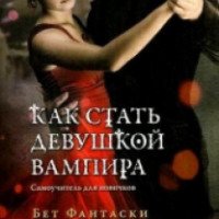 Книга "Как стать девушкой вампира. Самоучитель для новичков" - Бет Фантаски