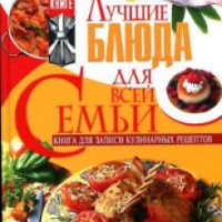 Книга для записи кулинарных рецептов "Лучшие блюда для всей семьи" - Феданова Ю.В