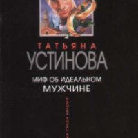 Книга "Миф об идеальном мужчине" - Татьяна Устинова