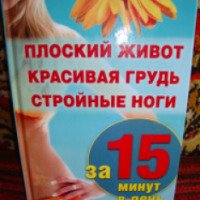 Книга "Плоский живот, красивая грудь и стройные ноги за 15 минут в день" - Ирина Шеховцова