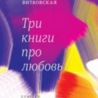 Книга "Три книги про любовь. Повести и рассказы" - Ирина Витковская