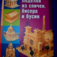 Книга "Поделки из спичек, бисера и бусин" - А.Георгиев и Н.Бульба