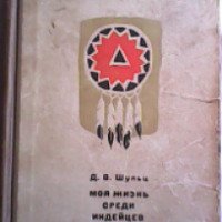 Книга "Моя жизнь среди индейцев" - Д.В. Шульц