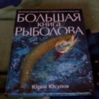 Полная энциклопедия современной рыбалки "Большая книга рыболова" - Юрий Юсупов