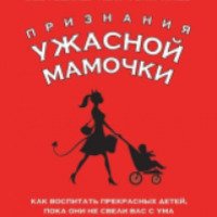 Книга "Признания Ужасной мамочки: как воспитать прекрасных детей, пока они не свели вас с ума" - Смоклер Джилл