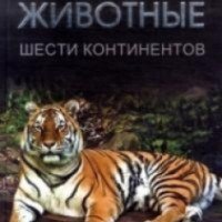 Энциклопедия "Животные шести континентов" - Ю. Д. Бойчук, Р. В. Шаламов