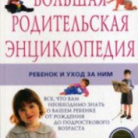 Большая родительская энциклопедия Ребенок и уход за ним
