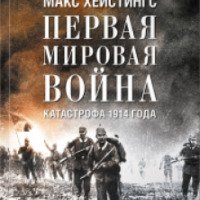 Книга "Первая мировая война. Катастрофа 1914 года" - Макс Хейстингс