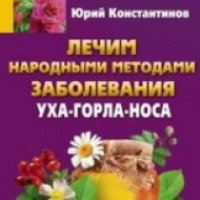 Книга "Лечим народными методами заболевания уха-горла-носа" Юрий Константинов