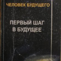 Книга "Человек будущего. Первый шаг в будущее" - С.Н.Лазарев