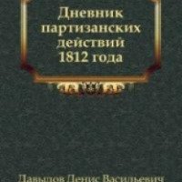 Книга "Дневник партизанских действий 1812 года" - Денис Давыдов