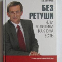 Книга "Без ретуши, или политика как она есть" - Николай Левичев