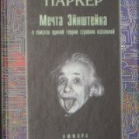 Книга "Мечта Эйнштейна. В поисках единой теории строения Вселенной" - Барри Паркер