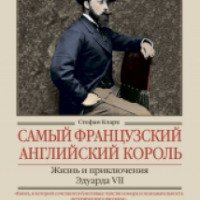 Книга "Самый французский английский король. Жизнь и приключения Эдуарда VII" - Стефан Кларк