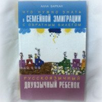 Книга "Что нужно знать о семейной эмиграции с обратным билетом. Русскоязычный двуязычный ребенок" - Алла Баркан