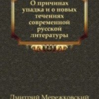 Книга "О причинах упадка и о новых течениях в литературе" - Д. Мережковский