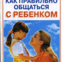 Книга "Как правильно общаться с ребенком от рождения до совершеннолетия" - Анна Егорова