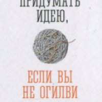Книга "Как придумать идею, если вы не Огилви" - Алексей Иванов